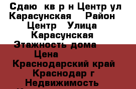 Сдаю 1кв.р-н Центр(ул.Карасунская) › Район ­ Центр › Улица ­ Карасунская › Этажность дома ­ 5 › Цена ­ 14 000 - Краснодарский край, Краснодар г. Недвижимость » Квартиры аренда   